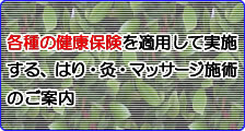 各種の健康保険を適用して実施する、はり・灸・マッサージ施術のご案内